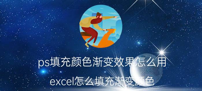 ps填充颜色渐变效果怎么用 excel怎么填充渐变颜色？